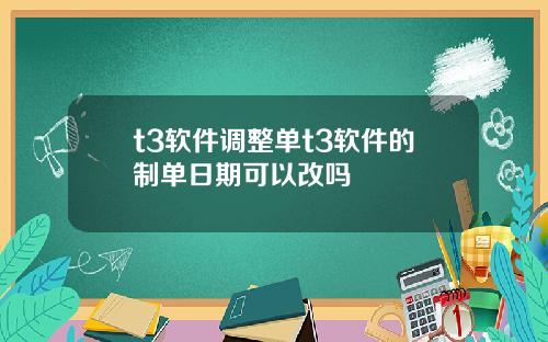 t3软件调整单t3软件的制单日期可以改吗