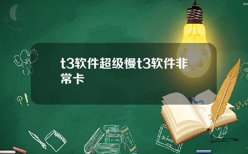 t3软件超级慢t3软件非常卡