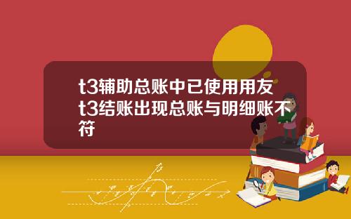 t3辅助总账中已使用用友t3结账出现总账与明细账不符