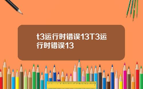 t3运行时错误13T3运行时错误13