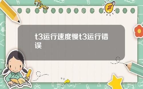 t3运行速度慢t3运行错误