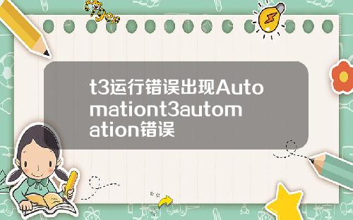t3运行错误出现Automationt3automation错误