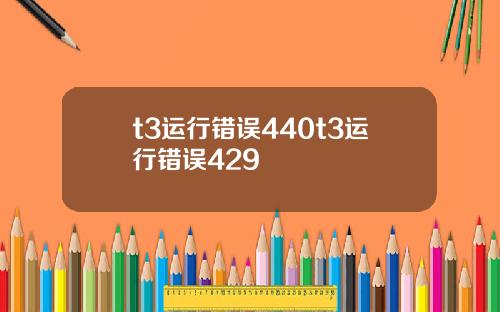 t3运行错误440t3运行错误429