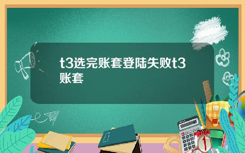 t3选完账套登陆失败t3账套