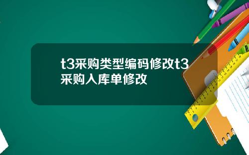 t3采购类型编码修改t3采购入库单修改