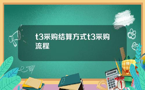 t3采购结算方式t3采购流程