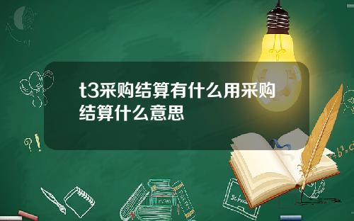 t3采购结算有什么用采购结算什么意思
