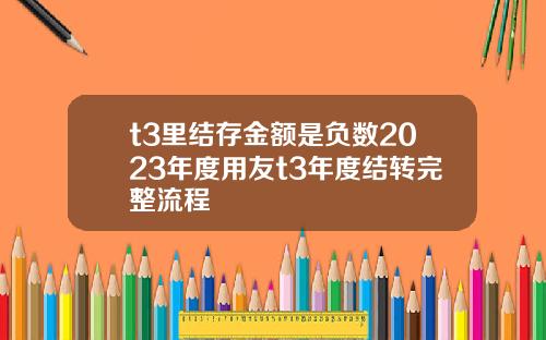t3里结存金额是负数2023年度用友t3年度结转完整流程