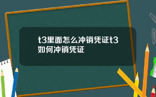 t3里面怎么冲销凭证t3如何冲销凭证