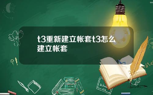 t3重新建立帐套t3怎么建立帐套