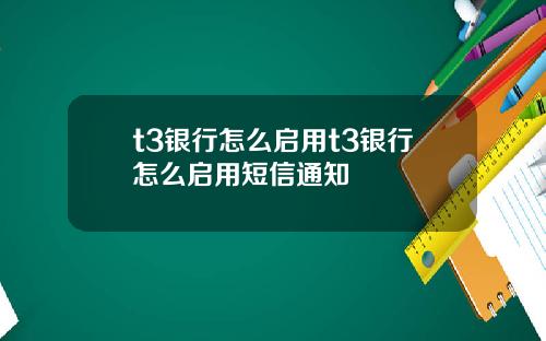 t3银行怎么启用t3银行怎么启用短信通知
