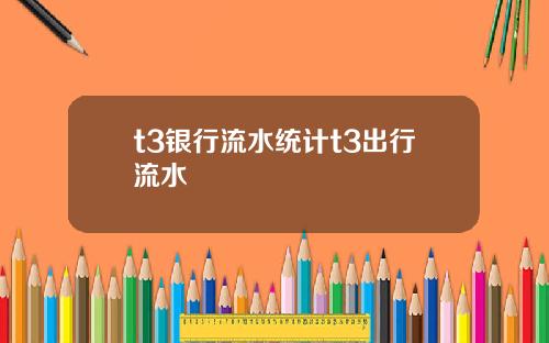 t3银行流水统计t3出行流水