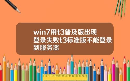 win7用t3普及版出现登录失败t3标准版不能登录到服务器