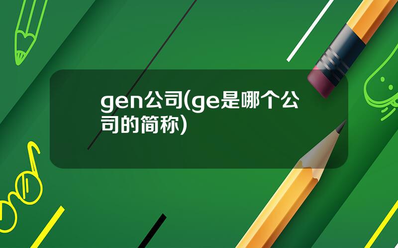 gen公司(ge是哪个公司的简称)