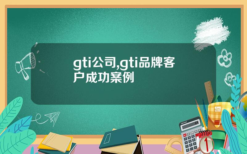 gti公司,gti品牌客户成功案例