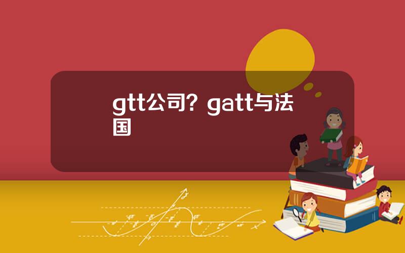 gtt公司？gatt与法国