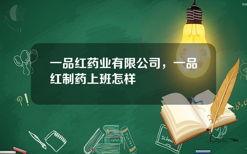一品红药业有限公司，一品红制药上班怎样