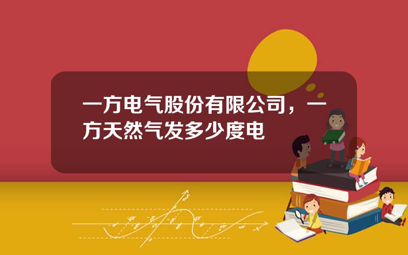 一方电气股份有限公司，一方天然气发多少度电
