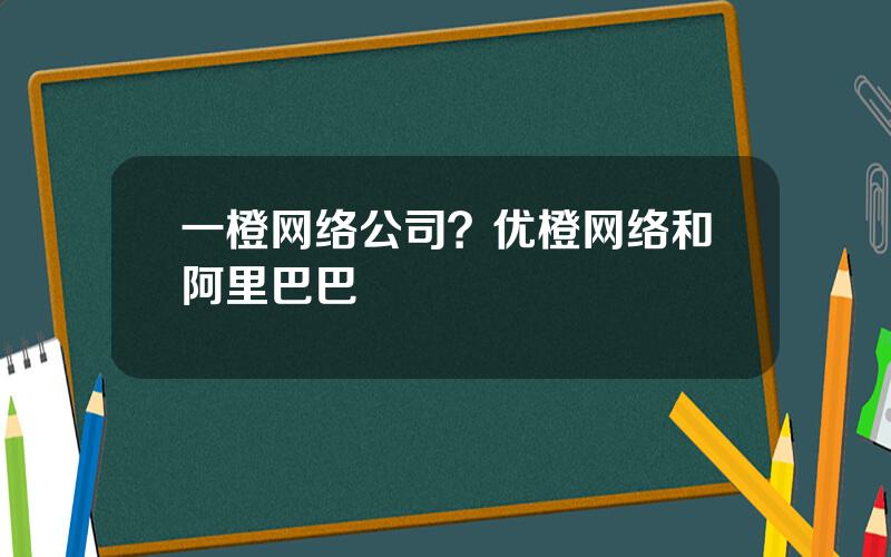一橙网络公司？优橙网络和阿里巴巴