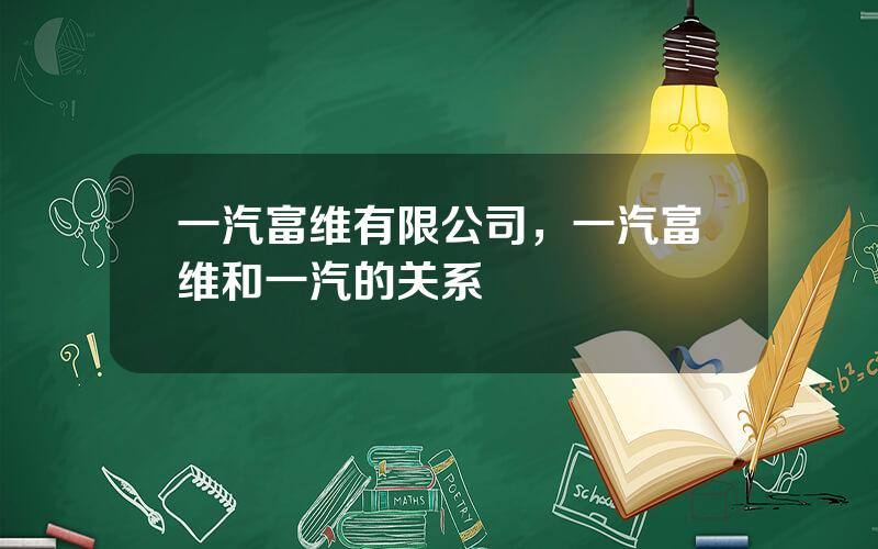 一汽富维有限公司，一汽富维和一汽的关系