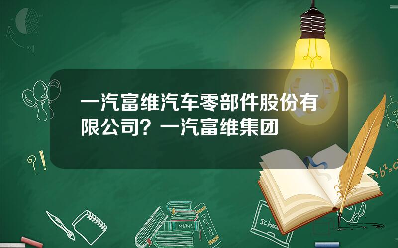 一汽富维汽车零部件股份有限公司？一汽富维集团