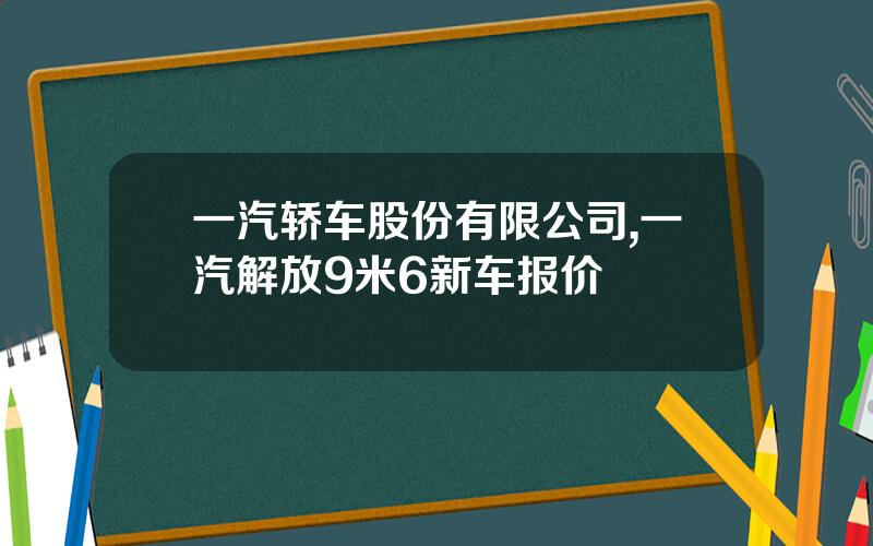 一汽轿车股份有限公司,一汽解放9米6新车报价