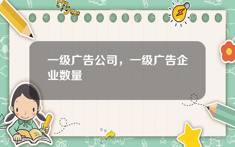 一级广告公司，一级广告企业数量