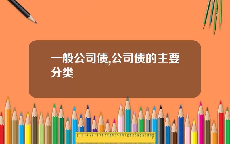 一般公司债,公司债的主要分类