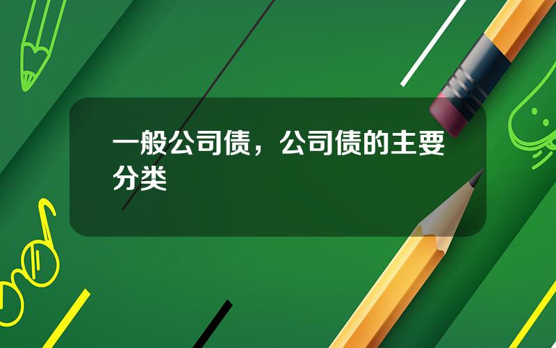 一般公司债，公司债的主要分类