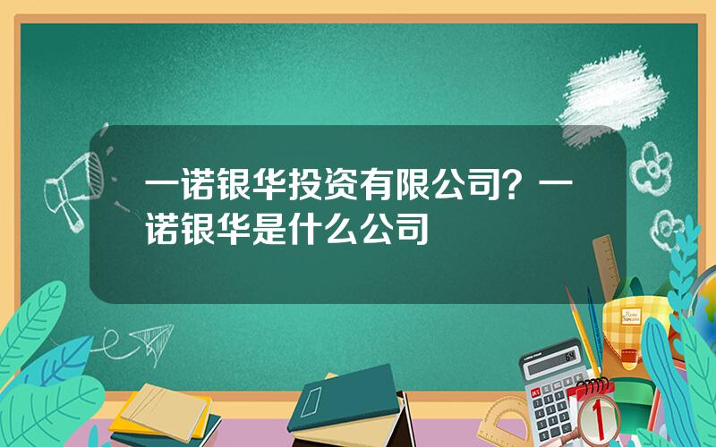 一诺银华投资有限公司？一诺银华是什么公司