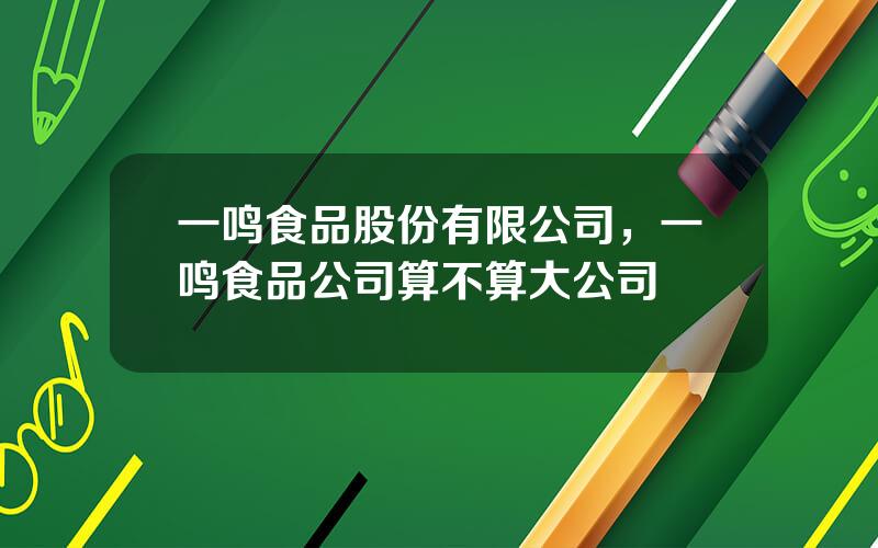 一鸣食品股份有限公司，一鸣食品公司算不算大公司