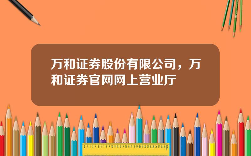 万和证券股份有限公司，万和证券官网网上营业厅