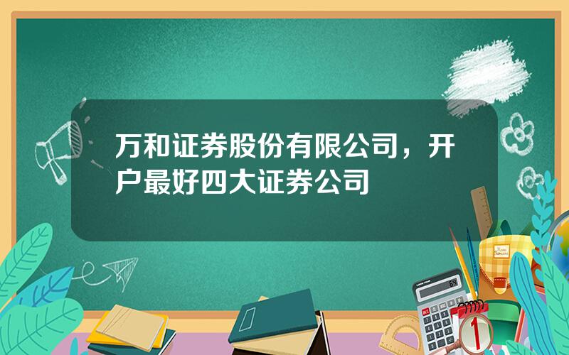 万和证券股份有限公司，开户最好四大证券公司