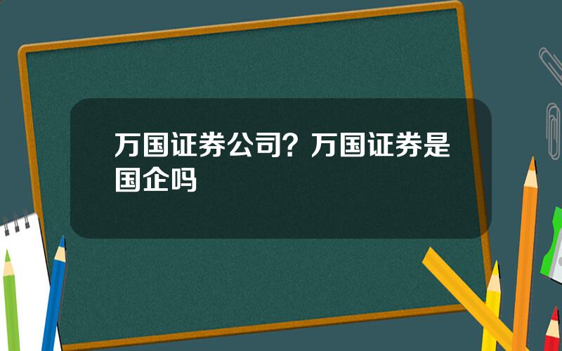 万国证券公司？万国证券是国企吗