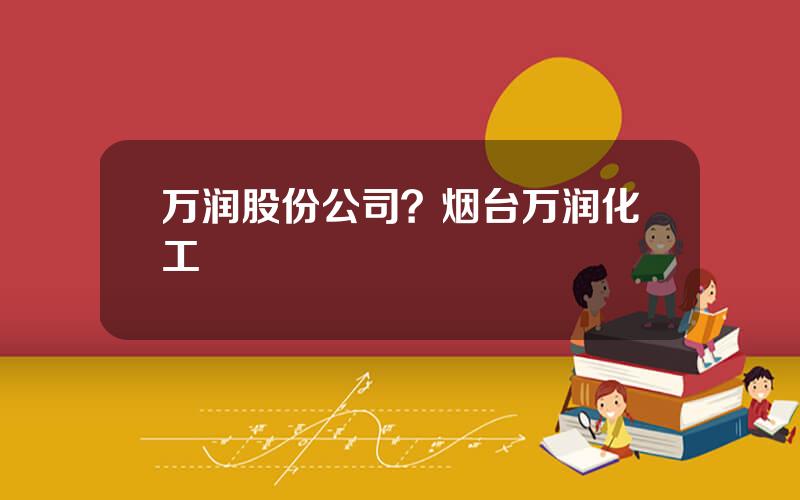 万润股份公司？烟台万润化工