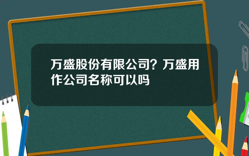 万盛股份有限公司？万盛用作公司名称可以吗