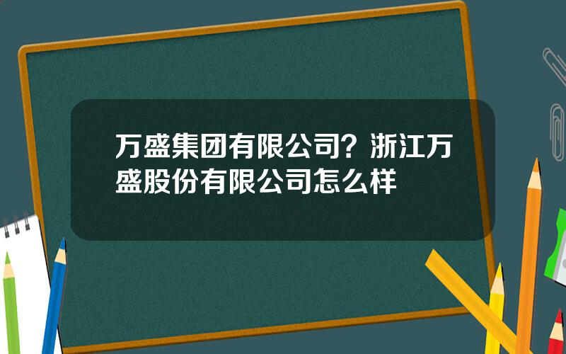 万盛集团有限公司？浙江万盛股份有限公司怎么样