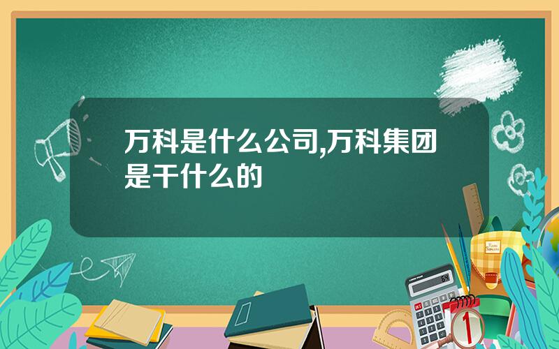 万科是什么公司,万科集团是干什么的