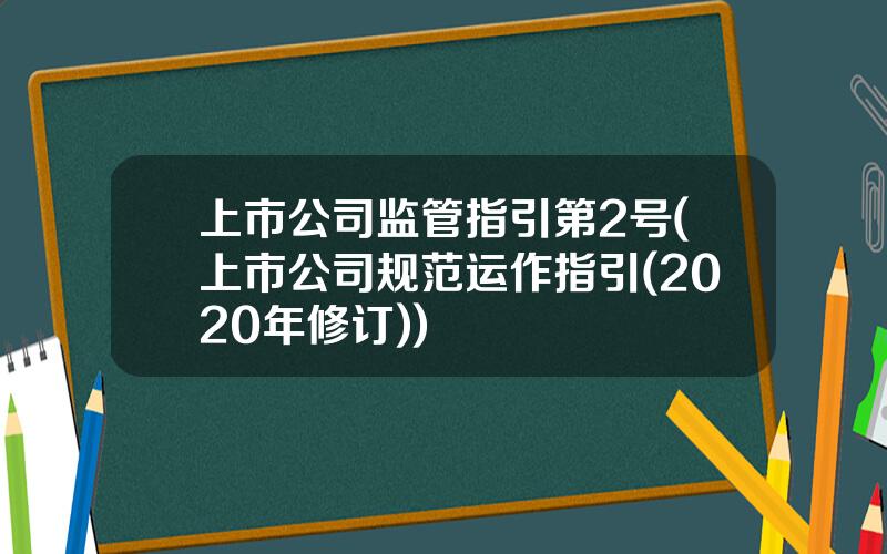 上市公司监管指引第2号(上市公司规范运作指引(2020年修订))