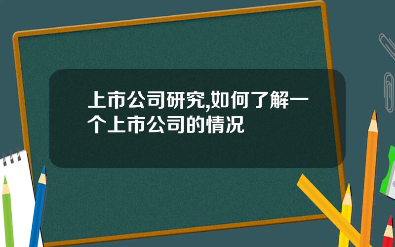 上市公司研究,如何了解一个上市公司的情况