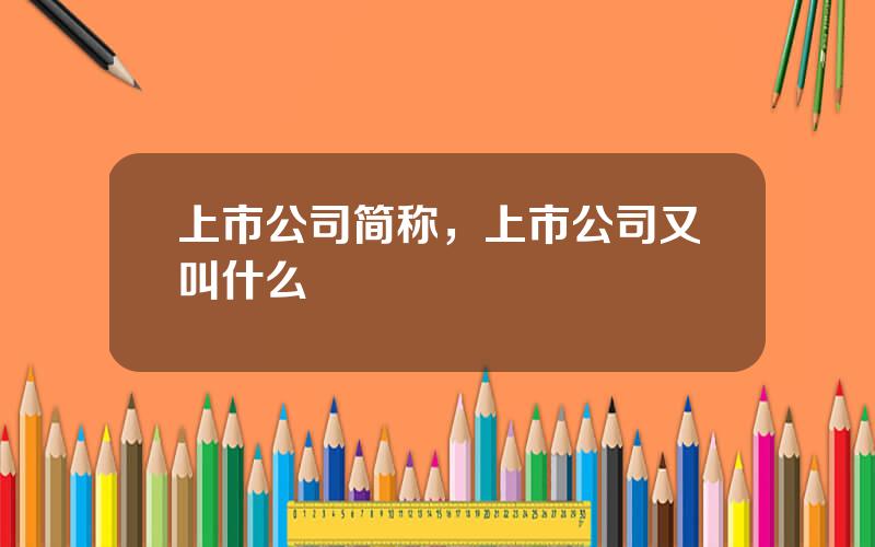 上市公司简称，上市公司又叫什么