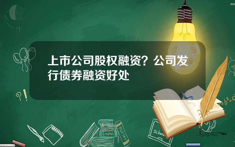 上市公司股权融资？公司发行债券融资好处