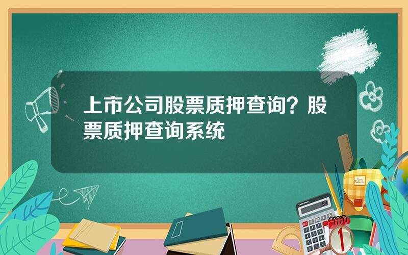 上市公司股票质押查询？股票质押查询系统