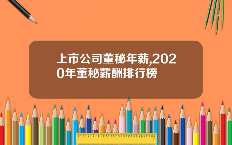 上市公司董秘年薪,2020年董秘薪酬排行榜
