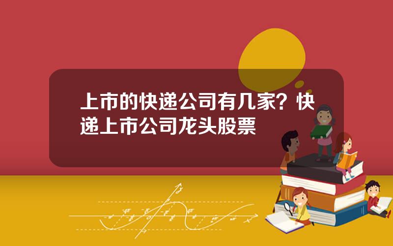上市的快递公司有几家？快递上市公司龙头股票