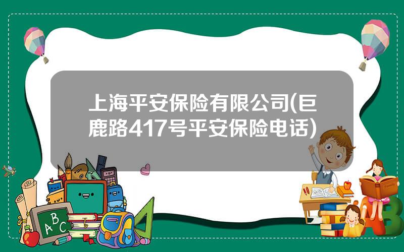 上海平安保险有限公司(巨鹿路417号平安保险电话)