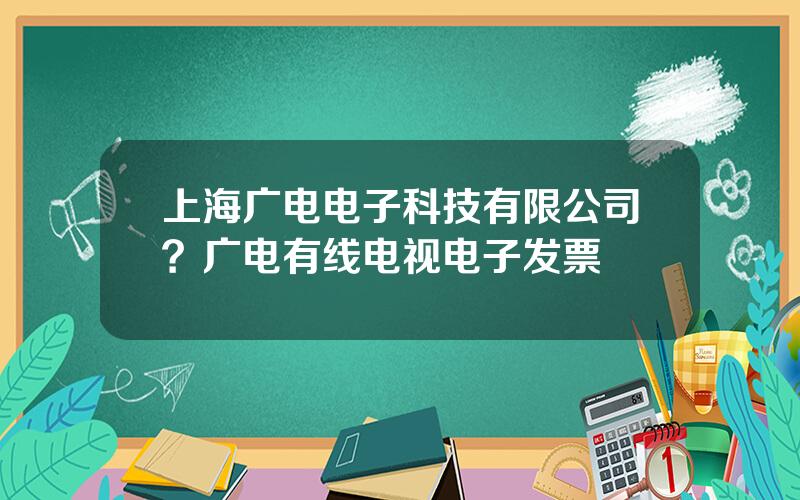 上海广电电子科技有限公司？广电有线电视电子发票