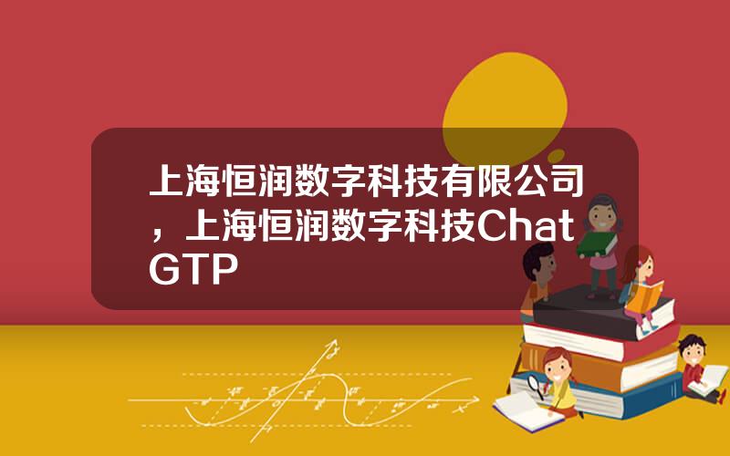 上海恒润数字科技有限公司，上海恒润数字科技ChatGTP