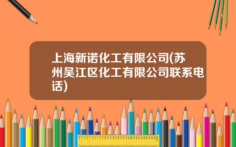 上海新诺化工有限公司(苏州吴江区化工有限公司联系电话)