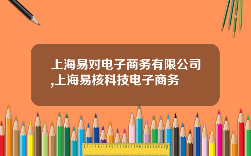 上海易对电子商务有限公司,上海易核科技电子商务